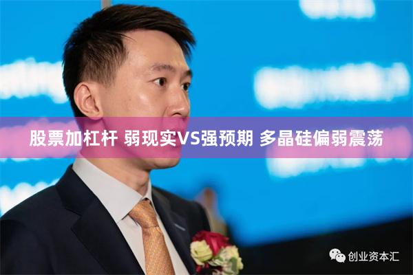 股票加杠杆 弱现实VS强预期 多晶硅偏弱震荡