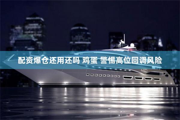 配资爆仓还用还吗 鸡蛋 警惕高位回调风险