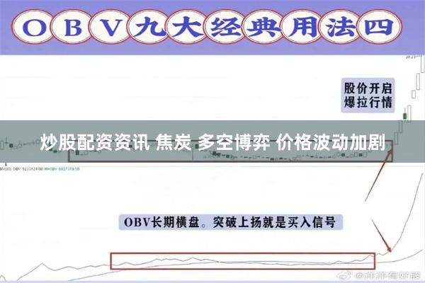 炒股配资资讯 焦炭 多空博弈 价格波动加剧