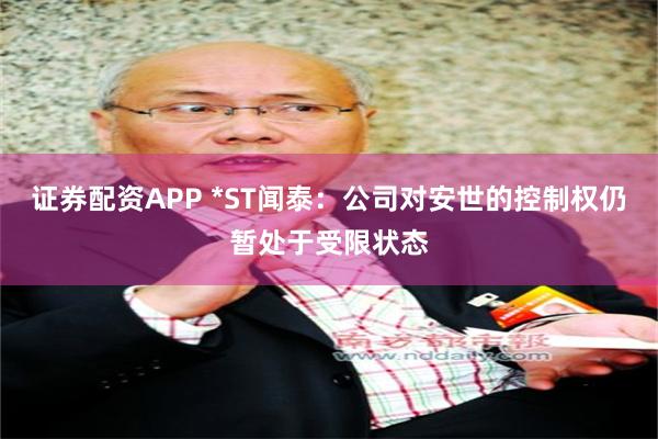 证券配资APP *ST闻泰：公司对安世的控制权仍暂处于受限状态