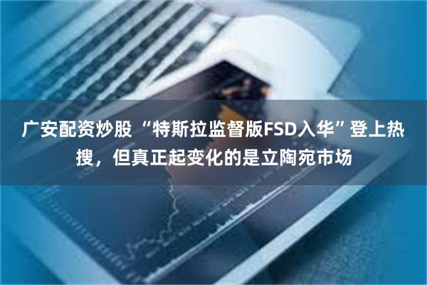广安配资炒股 “特斯拉监督版FSD入华”登上热搜，但真正起变化的是立陶宛市场