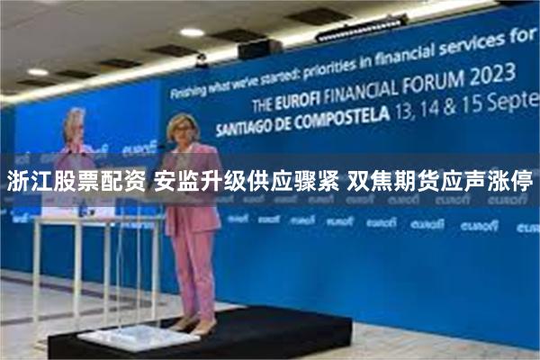 浙江股票配资 安监升级供应骤紧 双焦期货应声涨停