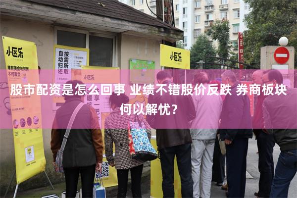 股市配资是怎么回事 业绩不错股价反跌 券商板块何以解忧？