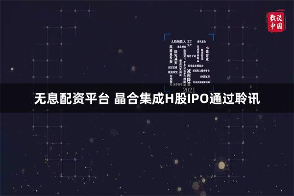 无息配资平台 晶合集成H股IPO通过聆讯