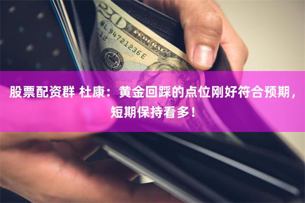 股票配资群 杜康：黄金回踩的点位刚好符合预期，短期保持看多！