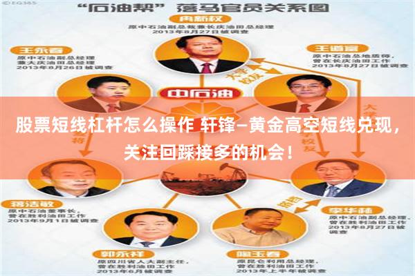 股票短线杠杆怎么操作 轩锋—黄金高空短线兑现，关注回踩接多的机会！