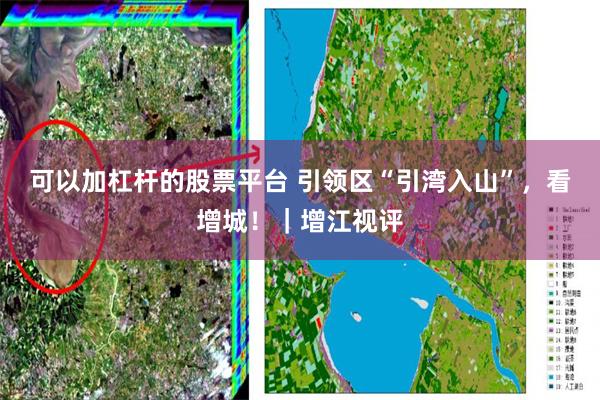 可以加杠杆的股票平台 引领区“引湾入山”，看增城！｜增江视评