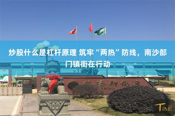 炒股什么是杠杆原理 筑牢“两热”防线，南沙部门镇街在行动