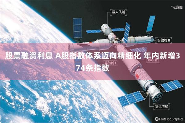 股票融资利息 A股指数体系迈向精细化 年内新增374条指数