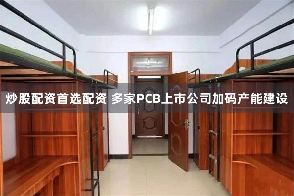炒股配资首选配资 多家PCB上市公司加码产能建设