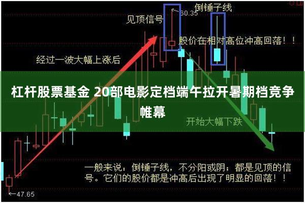 杠杆股票基金 20部电影定档端午拉开暑期档竞争帷幕