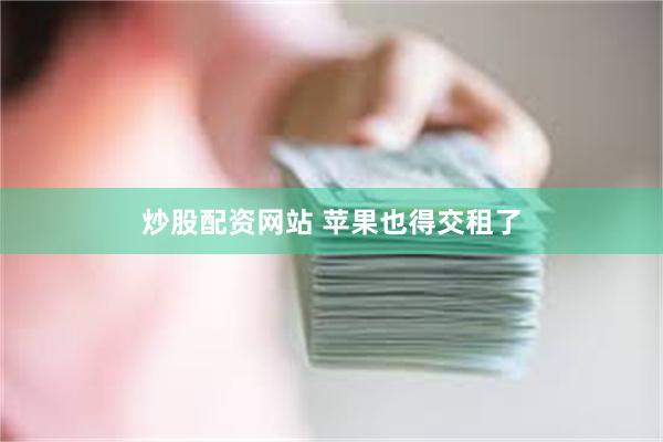 炒股配资网站 苹果也得交租了
