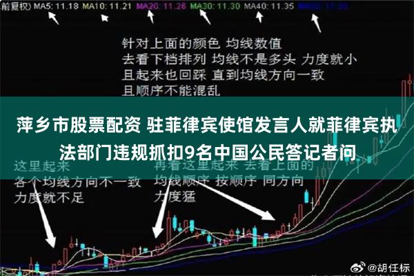 萍乡市股票配资 驻菲律宾使馆发言人就菲律宾执法部门违规抓扣9名中国公民答记者问