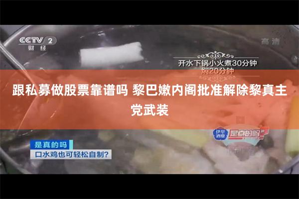 跟私募做股票靠谱吗 黎巴嫩内阁批准解除黎真主党武装