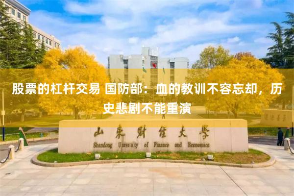 股票的杠杆交易 国防部：血的教训不容忘却，历史悲剧不能重演