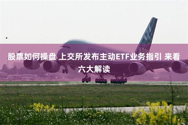 股票如何操盘 上交所发布主动ETF业务指引 来看六大解读