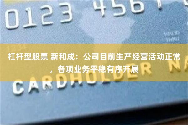 杠杆型股票 新和成：公司目前生产经营活动正常，各项业务平稳有序开展