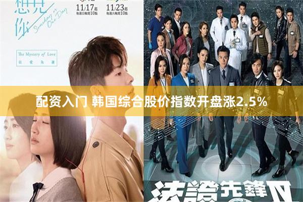 配资入门 韩国综合股价指数开盘涨2.5%
