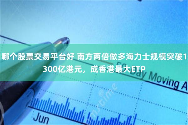 哪个股票交易平台好 南方两倍做多海力士规模突破1300亿港元，成香港最大ETP
