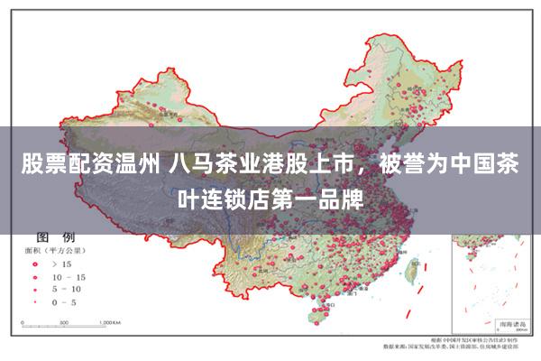 股票配资温州 八马茶业港股上市，被誉为中国茶叶连锁店第一品牌