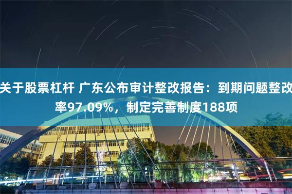 关于股票杠杆 广东公布审计整改报告：到期问题整改率97.09%，制定完善制度188项