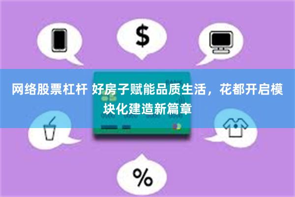 网络股票杠杆 好房子赋能品质生活，花都开启模块化建造新篇章