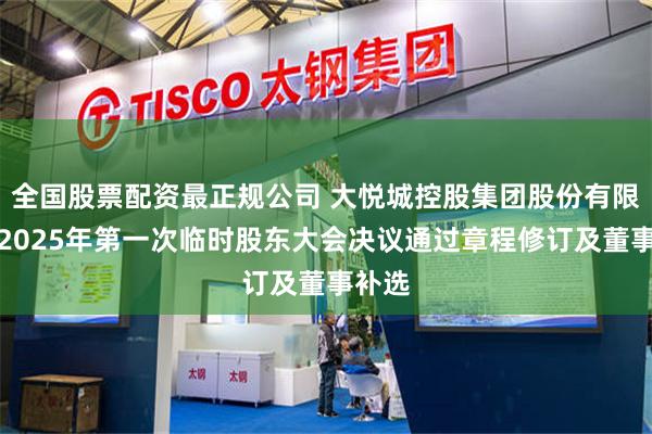全国股票配资最正规公司 大悦城控股集团股份有限公司2025年第一次临时股东大会决议通过章程修订及董事补选