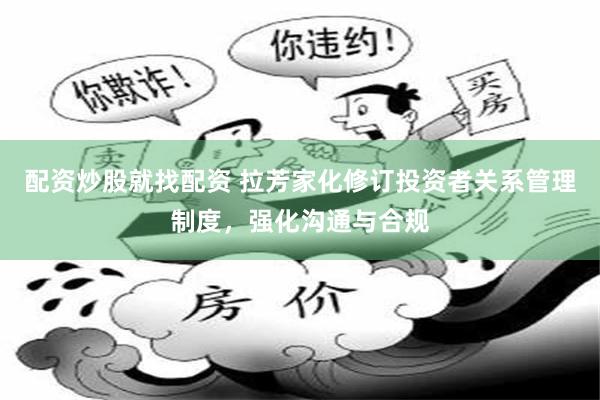 配资炒股就找配资 拉芳家化修订投资者关系管理制度，强化沟通与合规