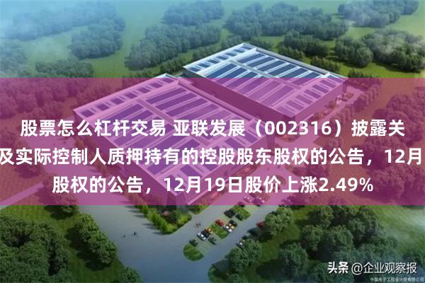 股票怎么杠杆交易 亚联发展（002316）披露关于控股股东股份质押及实际控制人质押持有的控股股东股权的公告，12月19日股价上涨2.49%