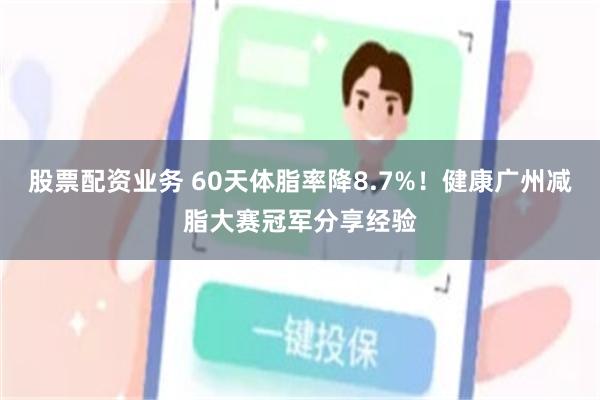 股票配资业务 60天体脂率降8.7%！健康广州减脂大赛冠军分享经验