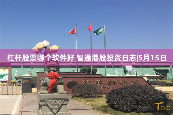 杠杆股票哪个软件好 智通港股投资日志|5月15日