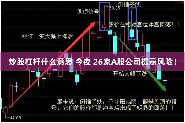 炒股杠杆什么意思 今夜 26家A股公司提示风险！
