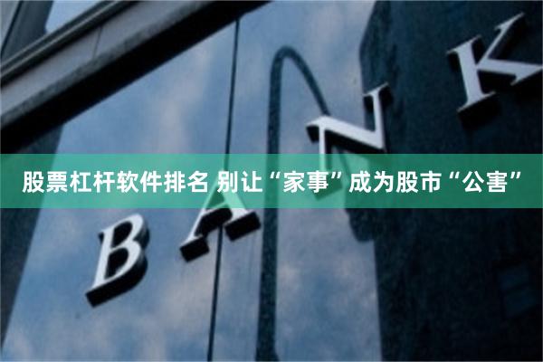 股票杠杆软件排名 别让“家事”成为股市“公害”