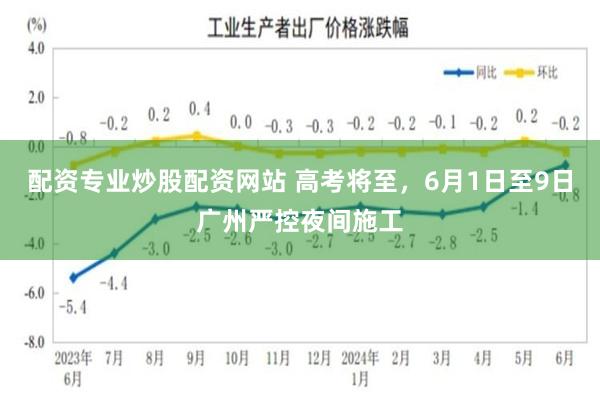 配资专业炒股配资网站 高考将至，6月1日至9日广州严控夜间施工