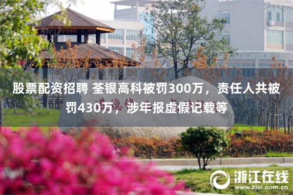 股票配资招聘 荃银高科被罚300万,责任人共被罚430万,涉年报虚假记载等