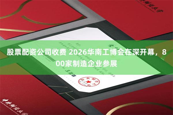股票配资公司收费 2026华南工博会在深开幕，800家制造企业参展