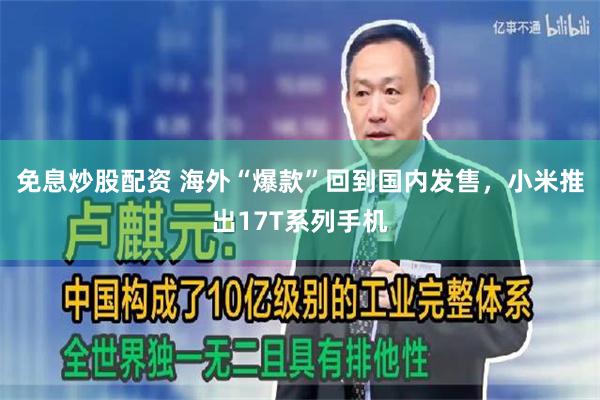 免息炒股配资 海外“爆款”回到国内发售，小米推出17T系列手机