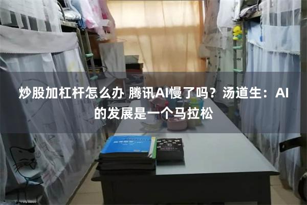 炒股加杠杆怎么办 腾讯AI慢了吗？汤道生：AI的发展是一个马拉松