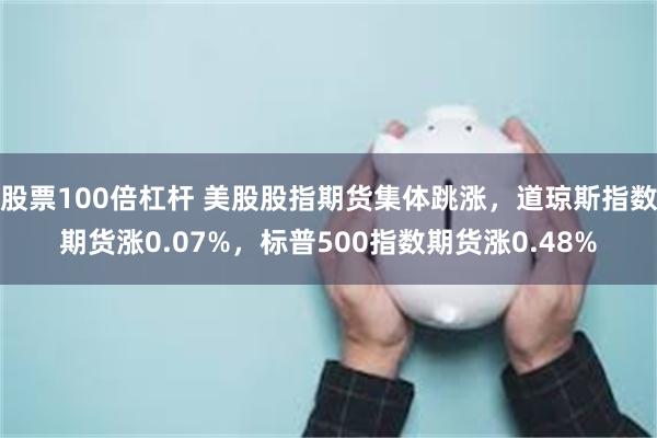 股票100倍杠杆 美股股指期货集体跳涨，道琼斯指数期货涨0.07%，标普500指数期货涨0.48%