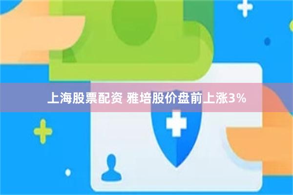 上海股票配资 雅培股价盘前上涨3%