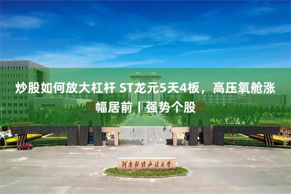 炒股如何放大杠杆 ST龙元5天4板，高压氧舱涨幅居前丨强势个股