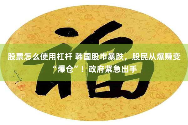 股票怎么使用杠杆 韩国股市暴跌,股民从爆赚变“爆仓”!政府紧急出手