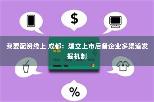 我要配资线上 成都：建立上市后备企业多渠道发掘机制