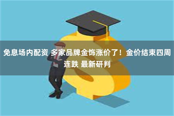 免息场内配资 多家品牌金饰涨价了！金价结束四周连跌 最新研判