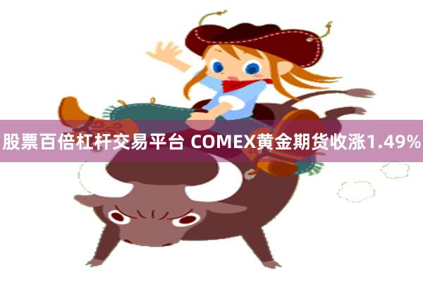 股票百倍杠杆交易平台 COMEX黄金期货收涨1.49%