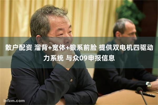 散户配资 溜背+宽体+狼系前脸 提供双电机四驱动力系统 与众09申报信息