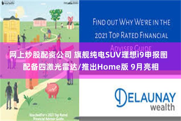 网上炒股配资公司 旗舰纯电SUV理想i9申报图  配备四激光雷达/推出Home版 9月亮相