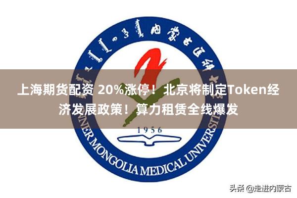 上海期货配资 20%涨停！北京将制定Token经济发展政策！算力租赁全线爆发
