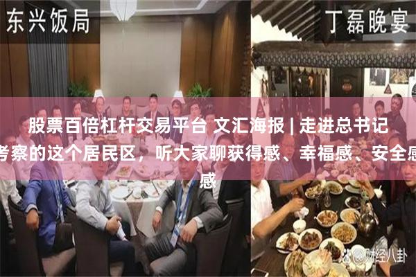 股票百倍杠杆交易平台 文汇海报 | 走进总书记考察的这个居民区，听大家聊获得感、幸福感、安全感