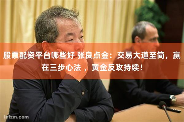 股票配资平台哪些好 张良点金：交易大道至简，赢在三步心法 ，黄金反攻持续！